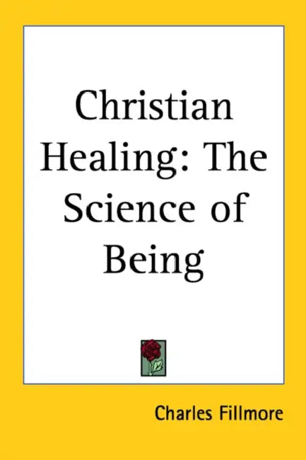 Christian Healing: The Science of Being by Charles Fillmore