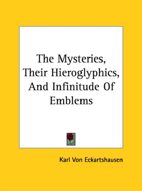 The Mysteries, Their Hieroglyphics, And Infinitude Of Emblems by Karl Von Eckartshausen