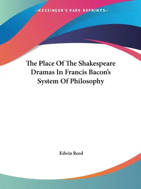 The Place Of The Shakespeare Dramas In Francis Bacon's System Of Philosophy by Edwin Reed