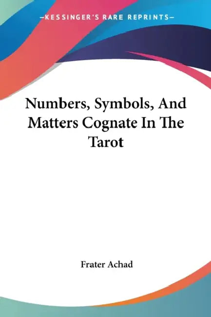 Numbers, Symbols, And Matters Cognate In The Tarot by Frater Achad
