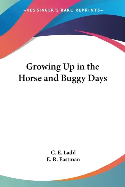 Growing Up in the Horse and Buggy Days by C. E. Ladd, E. R. Eastman