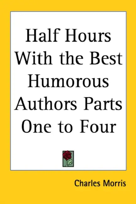 Half Hours With the Best Humorous Authors Parts One to Four by Charles Morris