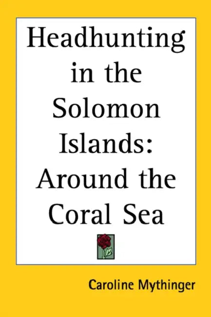 Headhunting in the Solomon Islands: Around the Coral Sea by Caroline Mythinger