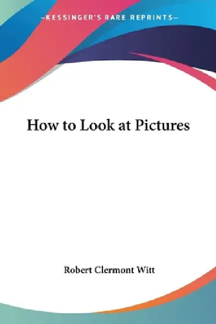 How to Look at Pictures by Robert Clermont Witt