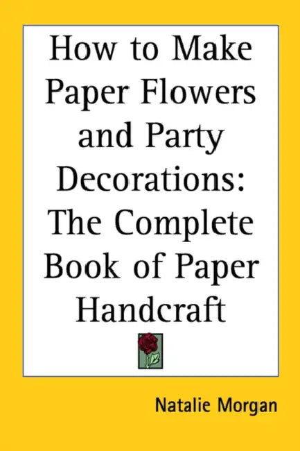 How to Make Paper Flowers and Party Decorations: The Complete Book of Paper Handcraft by Natalie Morgan