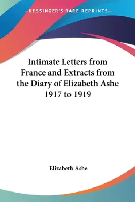 Intimate Letters from France and Extracts from the Diary of Elizabeth Ashe 1917 to 1919 by Elizabeth Ashe