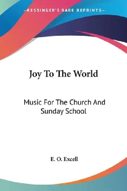 Joy To The World: Music For The Church And Sunday School by E. O. Excell