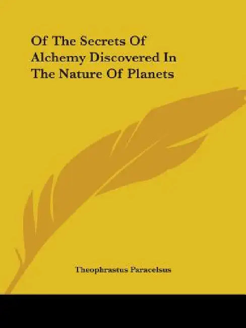 Of The Secrets Of Alchemy Discovered In The Nature Of Planets by Theophrastus Paracelsus
