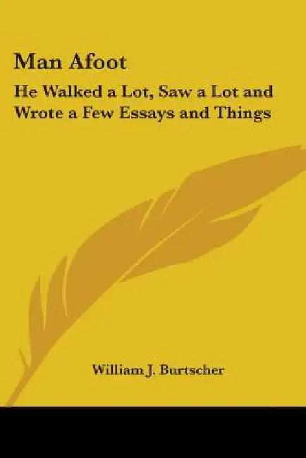Man Afoot: He Walked a Lot, Saw a Lot and Wrote a Few Essays and Things by William J. Burtscher