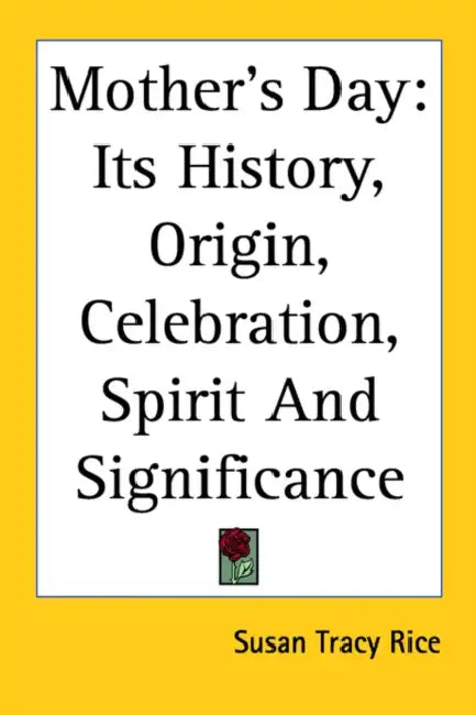 Mother's Day: Its History, Origin, Celebration, Spirit And Significance by Susan Tracy Rice