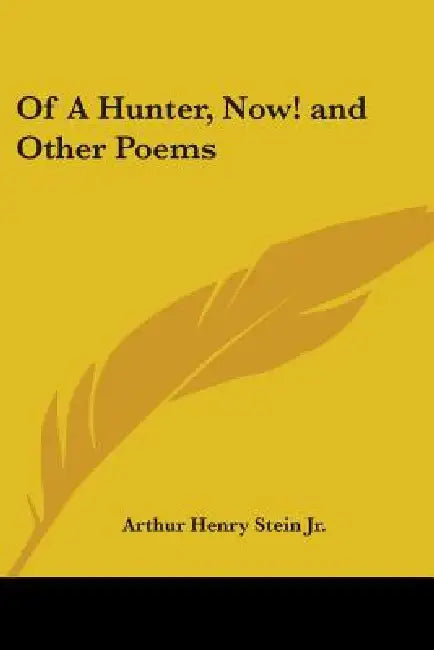 Of a Hunter, Now! and Other Poems by Jr. Stein Arthur Henry