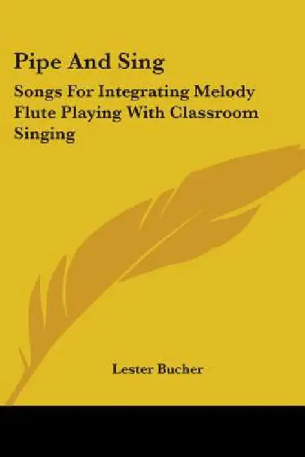 Pipe And Sing: Songs For Integrating Melody Flute Playing With Classroom Singing by Lester Bucher