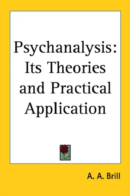 Psychanalysis: Its Theories and Practical Application by A. A. Brill
