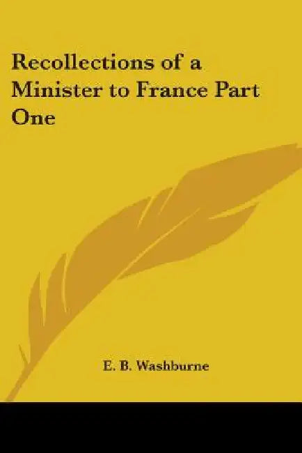 Recollections of a Minister to France Part One by E. B. Washburne
