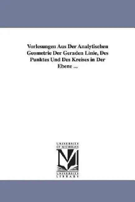 Vorlesungen Aus Der Analytischen Geometrie Der Geraden Linie, Des Punktes Und Des Kreises in Der Ebene ... by Ludwig Otto Hesse