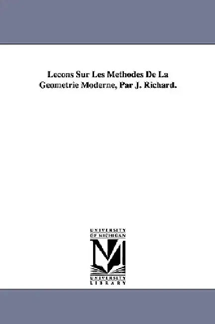 Lecons Sur Les Methodes de La Geometrie Moderne, Par J. Richard. by Jules Richard