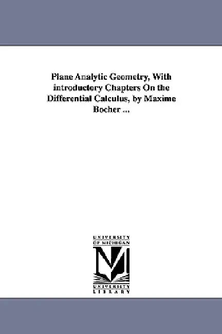 Plane Analytic Geometry, with Introductory Chapters on the Differential Calculus, by Maxime Bocher ... by Maxime Bcher, Maxime Bocher
