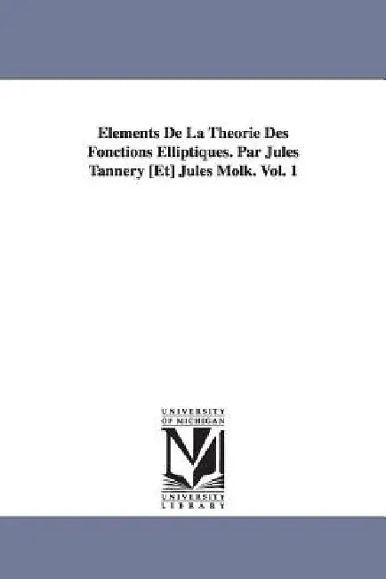 Elements de La Theorie Des Fonctions Elliptiques. Par Jules Tannery [Et] Jules Molk. Vol. 1 by Jules Tannery
