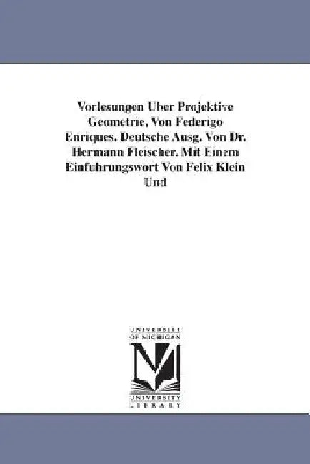 Vorlesungen Uber Projektive Geometrie, Von Federigo Enriques. Deutsche Ausg. Von Dr. Hermann Fleischer. Mit Einem Einfuhrungswort Von Felix Klein Und by Federigo Enriques