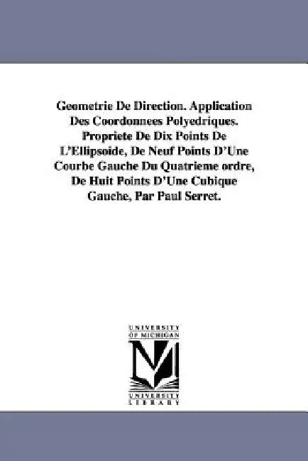 Geometrie de Direction. Application Des Coordonnees Polyedriques. Propriete de Dix Points de L'Ellipsoide, de Neuf Points D'Une Courbe Gauche Du Quatr by Paul Joseph Serret