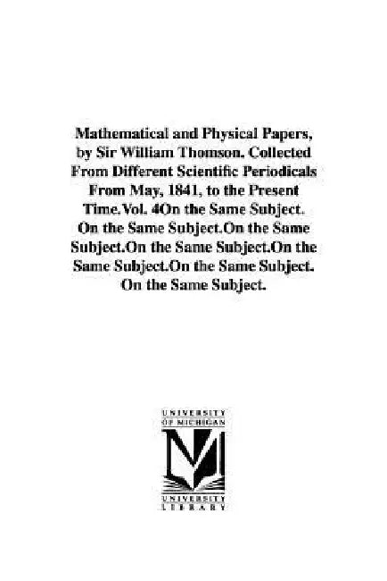 Mathematical and Physical Papers, by Sir William Thomson. Collected From Different Scientific Periodicals From May, 1841, to the Present Time.Vol. 4 by William Thomson Baron Kelvin