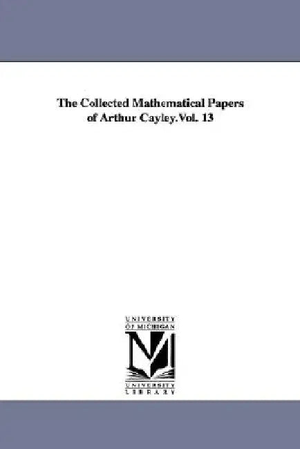 The Collected Mathematical Papers of Arthur Cayley.Vol. 13 by Arthur Cayley