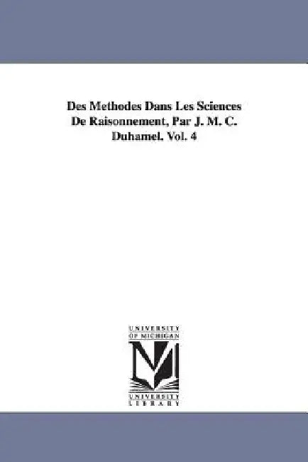 Des Méthodes Dans Les Sciences De Raisonnement, Par J. M. C. Duhamel. Vol. 4 by Jean Marie Constante Duhamel