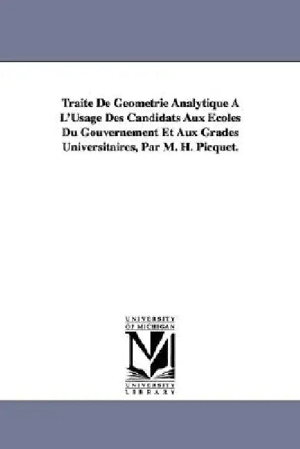 Traité De Géométrie Analytique À L'Usage Des Candidats Aux Écoles Du Gouvernement Et Aux Grades Universitaires, Par M. H. Picquet. by Henry Picquet