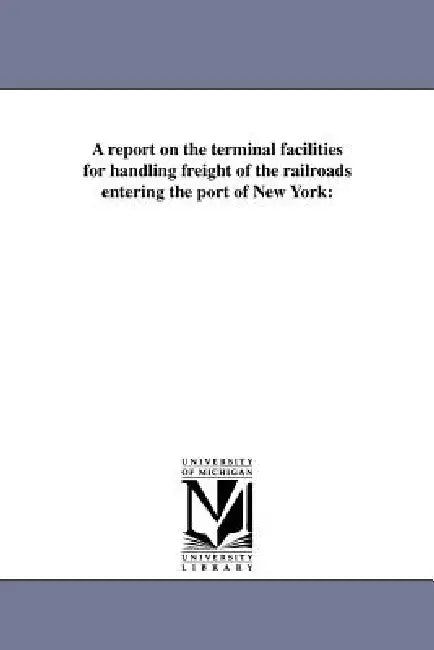 A Report on the Terminal Facilities for Handling Freight of the Railroads Entering the Port of New York by Gratz Mordecai