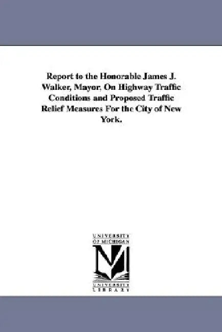 Report to the Honorable James J. Walker, Mayor, on Highway Traffic Conditions and Proposed Traffic Relief Measures for the City of New York. by &. Zimmermann Day &. Zimmermann, Day &. Zimmermann