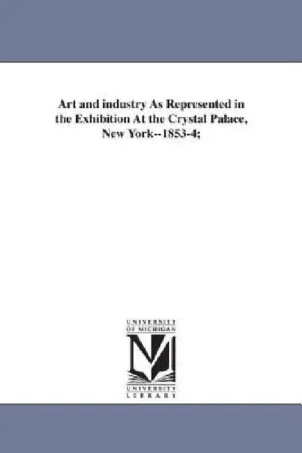 Art and industry As Represented in the Exhibition At the Crystal Palace, New York--1853-4; by Horace Greeley