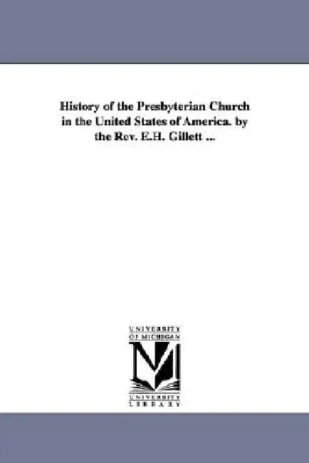 History of the Presbyterian Church in the United States of America. by the Rev. E.H. Gillett ... by E. H. (Ezra Hall) Gillett