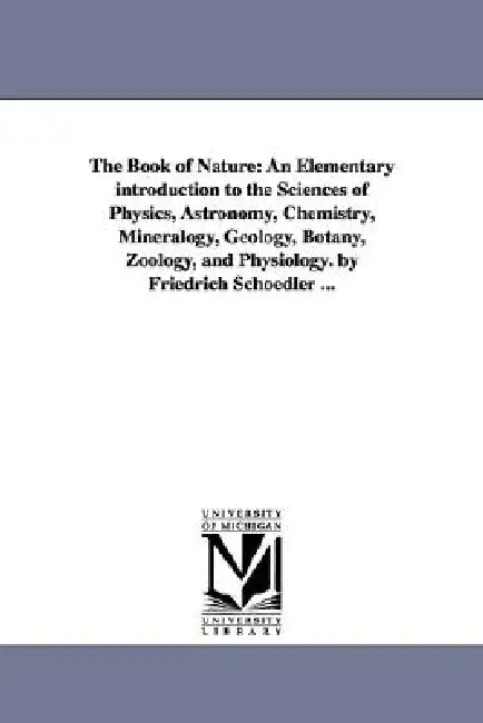 The Book of Nature: An Elementary introduction to the Sciences of Physics, Astronomy, Chemistry, Mineralogy, Geology, Botany, Zoology, and Physiology. by Friedrich Karl Ludwig Schoedler