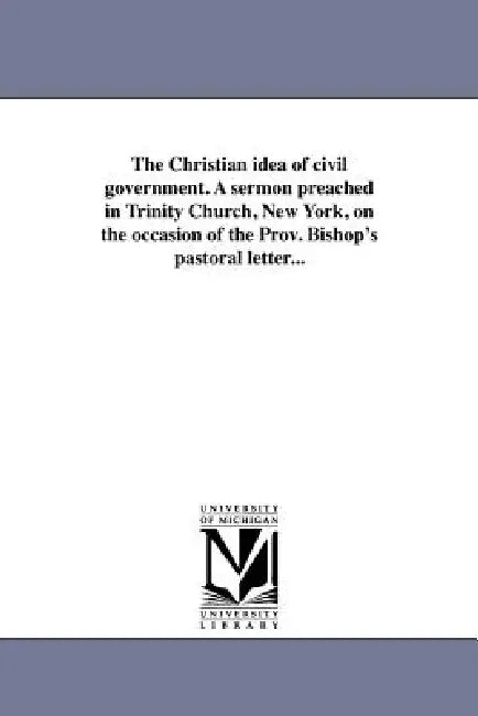 The Christian idea of civil government. A sermon preached in Trinity Church, New York, on the occasion of the Prov. Bishop's pastoral letter... by Francis Vinton