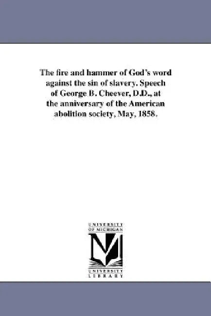 The fire and hammer of God's word against the sin of slavery. Speech of George B. Cheever, D.D., at the anniversary of the American abolition society, by George Barrell Cheever