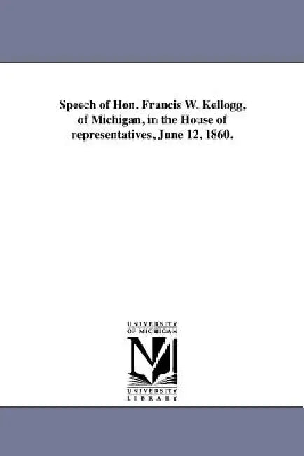 Speech of Hon. Francis W. Kellogg, of Michigan, in the House of representatives, June 12, 1860. by Francis William Kellogg