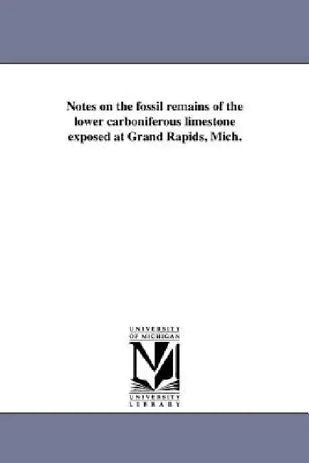 Notes on the fossil remains of the lower carboniferous limestone exposed at Grand Rapids, Mich. by Edwin Atson Strong
