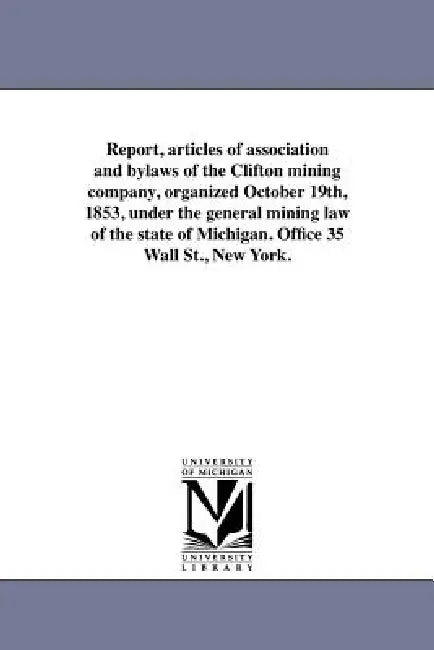 Report, articles of association and bylaws of the Clifton mining company, organized October 19th, 1853, under the general mining law of the state of M by Clifton Mining Company