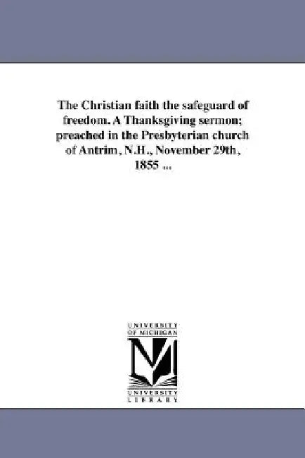 The Christian faith the safeguard of freedom. A Thanksgiving sermon; preached in the Presbyterian church of Antrim, N.H., November 29th, 1855 ... by J. H. Bates