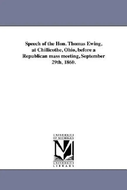 Speech of the Hon. Thomas Ewing, at Chillicothe, Ohio, before a Republican mass meeting, September 29th, 1860. by Thomas Ewing