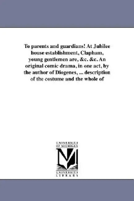 To parents and guardians! At Jubilee house establishment, Clapham, young gentlemen are, &c. &c. An original comic drama, in one act, by the author of by Tom Taylor