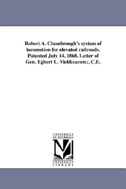 Robert A. Chesebrough's system of locomotion for elevated railroads. Patented July 14, 1868. Letter of Gen. Egbert L. Vielé, C.E. by Egbert Ludovickus Vielé