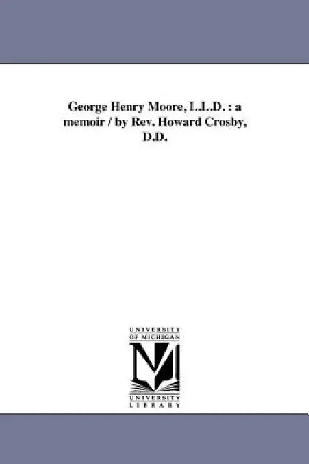 George Henry Moore, L.L.D.: a memoir / by Rev. Howard Crosby, D.D. by Howard Crosby