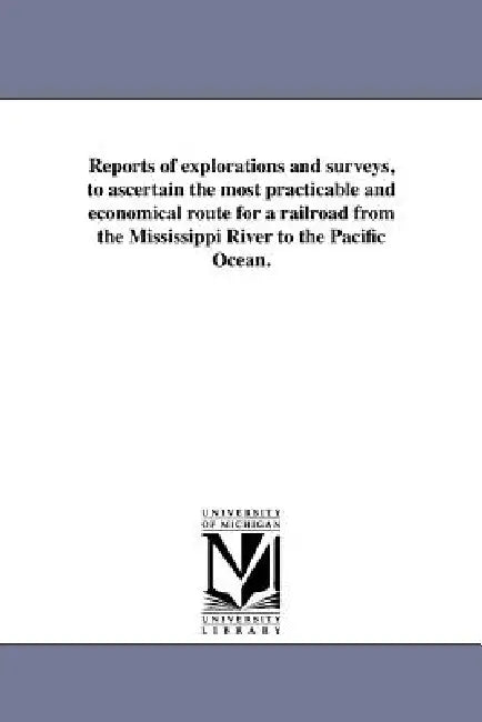 Reports of explorations and surveys, to ascertain the most practicable and economical route for a railroad from the Mississippi River to the Pacific O by United States War Dept