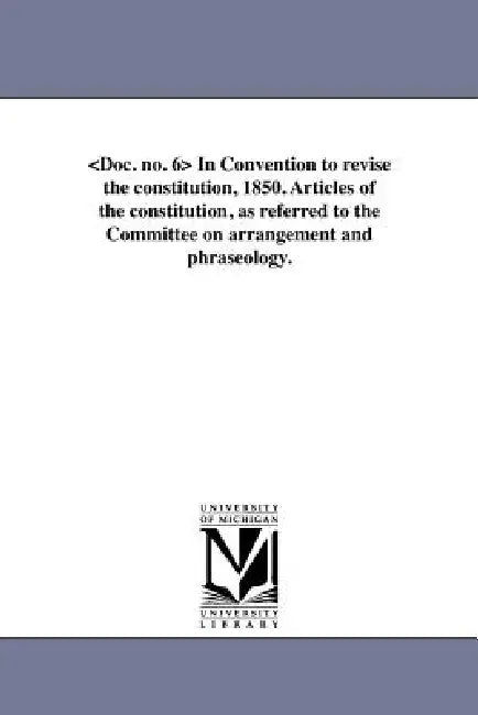 In Convention to revise the constitution, 1850. Articles of the constitution, as referred to the Committee on arrangement and phraseology. by Michigan Constitutional Convention