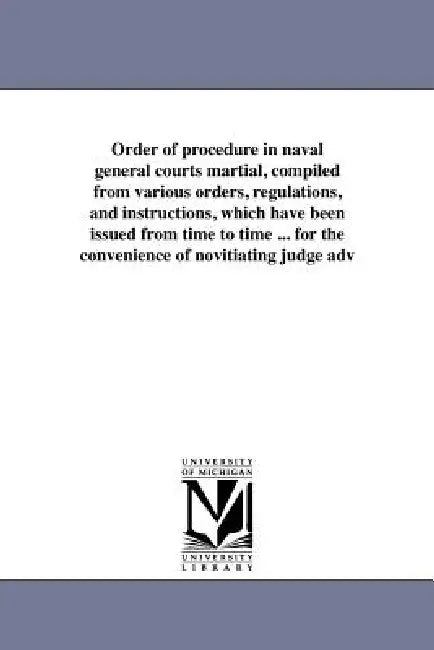 Order of procedure in naval general courts martial, compiled from various orders, regulations, and instructions, which have been issued from time to t by United States Navy Office of the Judge