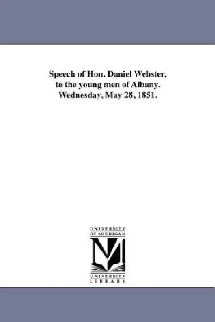 Speech of Hon. Daniel Webster, to the young men of Albany. Wednesday, May 28, 1851. by Daniel Webster