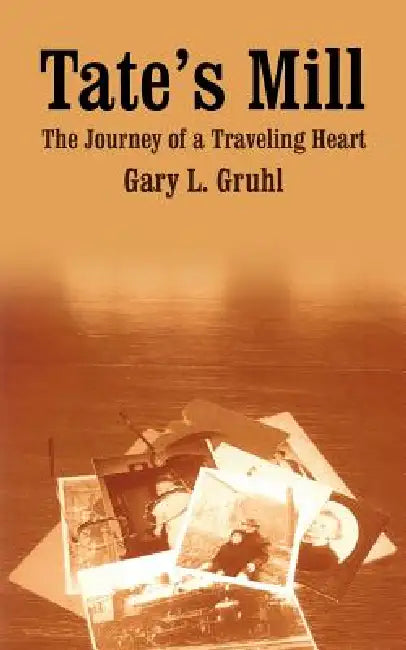Tate's Mill: The Journey of a Traveling Heart by Gary L. Gruhl
