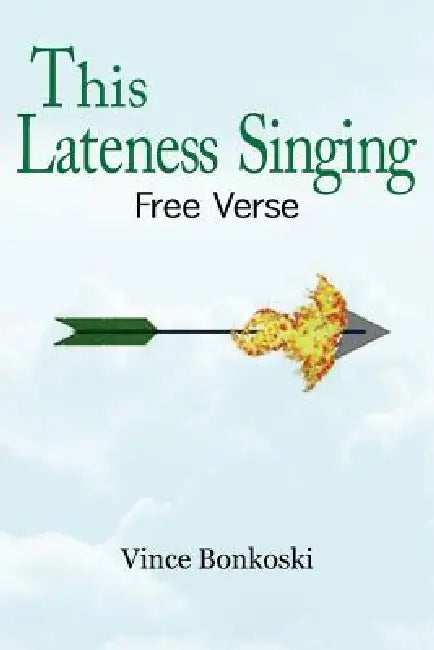 This Lateness Singing: Free Verse by Vince Bonkoski