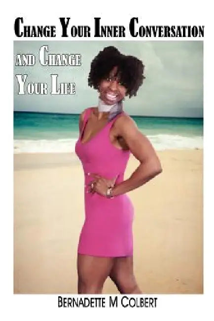 Change Your Inner Conversation and Change Your Life by Bernadette M. Colbert